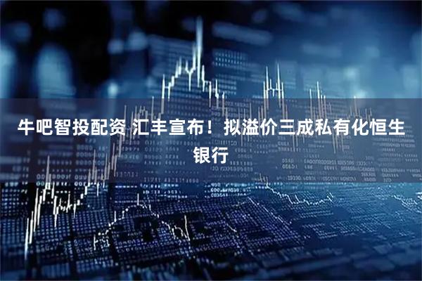 牛吧智投配资 汇丰宣布！拟溢价三成私有化恒生银行
