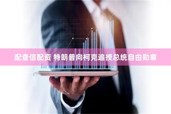 配查信配资 特朗普向柯克追授总统自由勋章