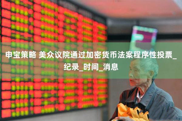 申宝策略 美众议院通过加密货币法案程序性投票_纪录_时间_消息