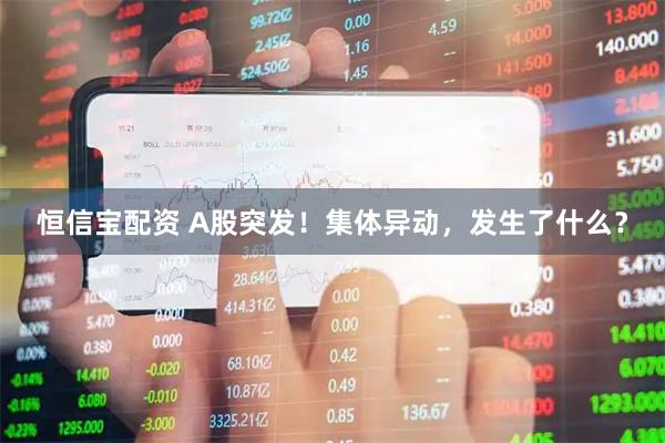 恒信宝配资 A股突发！集体异动，发生了什么？