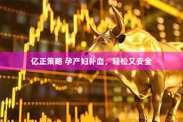 亿正策略 孕产妇补血，轻松又安全