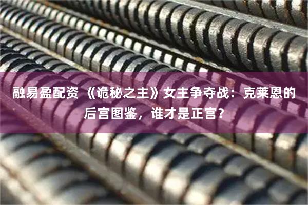 融易盈配资 《诡秘之主》女主争夺战：克莱恩的后宫图鉴，谁才是正宫？